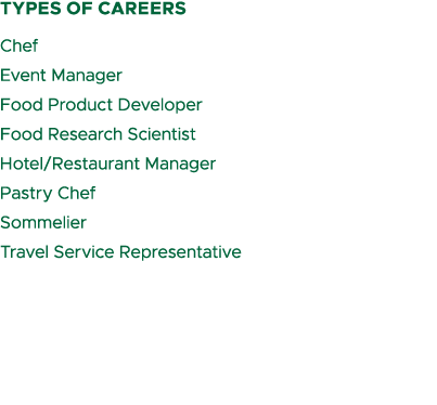 types of careers Chef Event Manager Food Product Developer Food Research Scientist Hotel/Restaurant Manager Pastry Ch...
