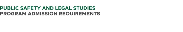  PUBLIC SAFETY AND LEGAL STUDIES PROGRAM ADMISSION REQUIREMENTS 