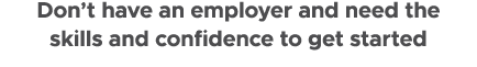 Don’t have an employer and need the skills and confidence to get started