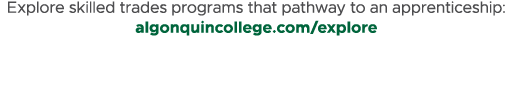 Explore skilled trades programs that pathway to an apprenticeship: algonquincollege.com/explore 